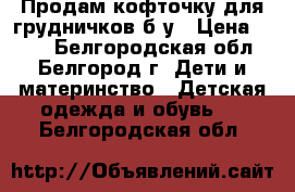 Продам кофточку для грудничков б/у › Цена ­ 180 - Белгородская обл., Белгород г. Дети и материнство » Детская одежда и обувь   . Белгородская обл.